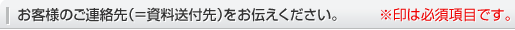 お客様のご連絡先(=資料送付先)をお伝えください。 ※印は必須項目です。