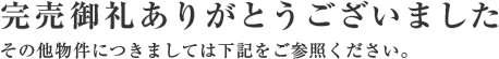 完売御礼ありがとうございました その他物件につきましては下記をご参照ください。