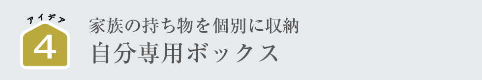 家族の持ち物を個別に収納｜自分専用ボックス