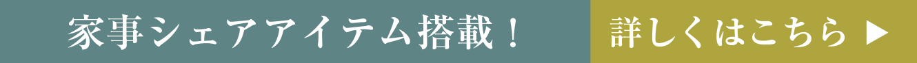 家事シェアアイテム搭載！ 詳しくはこちら
