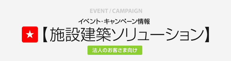 イベント・キャンペーン情報 施設建築ソリューション 法人のお客さま向け