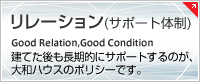 リレーション（サポート体制）　建てた後も長期的にサポートするのが、大和ハウスのポリシーです。