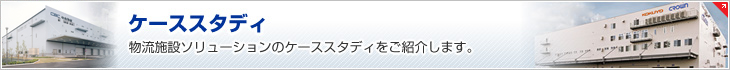 ケーススタディ　物流施設ソリューションのケーススタディをご紹介します。