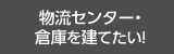 物流センター・倉庫を建てたい！