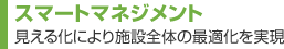 スマートマネジメント　見える化により施設全体の最適化を実現