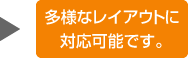多様なレイアウトに対応可能です。