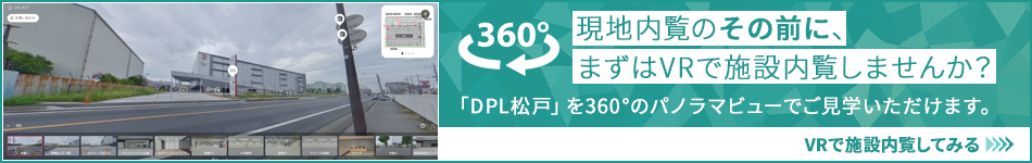 現地内覧のその前に、まずはVRで施設内覧しませんか？ 「DPL松戸」を360°のパノラマビューでご⾒学いただけます。 VRで施設内覧してみる
