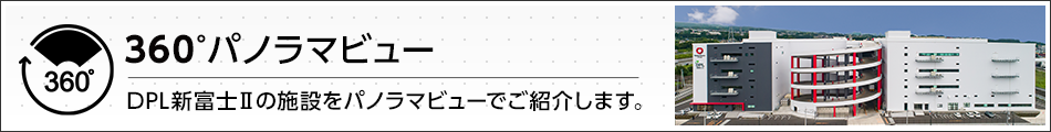 360°パノラマビュー DPL新富士Ⅱの施設をパノラマビューでご紹介します。