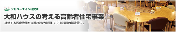 大和ハウスの考える高齢者住宅事業　経営する医療機関や介護施設が直面している課題の解決策に。