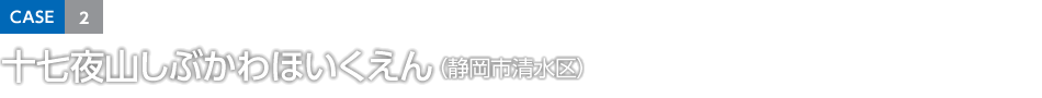 CASE2 十七夜山しぶかわほいくえん（静岡市清水区）