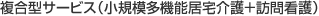 複合型サービス（小規模多機能居宅介護＋訪問看護）