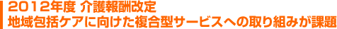 2012年度 介護報酬改定 地域包括ケアに向けた複合型サービスへの取り組みが課題