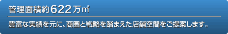 管理面積約622万m2 豊富な実績を元に、商圏と戦略を踏まえた店舗空間をご提案します。