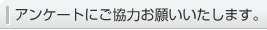 アンケートにご協力お願いいたします。