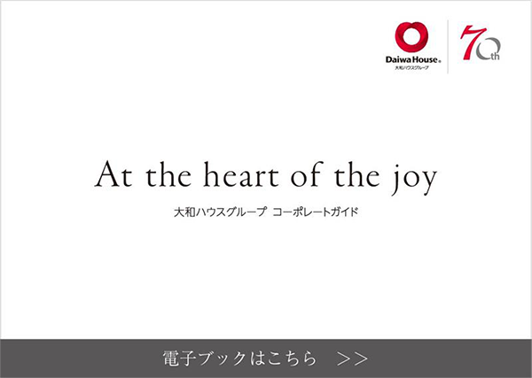 At the heart of the joy 大和ハウスグループ　コーポレートガイド　詳細はこちら
