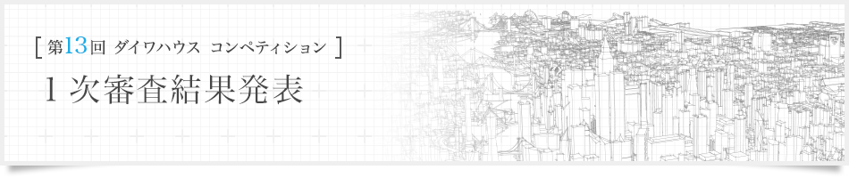 [第13回ダイワハウス コンペティション]1次審査結果発表