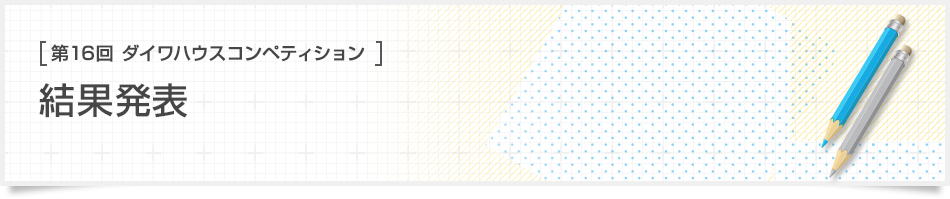 [第16回ダイワハウス コンペティション]結果発表