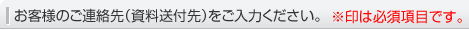 お客様のご連絡先(資料送付先)をご入力ください。 ※印は必須項目です。