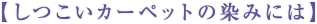 【しつこいカーペットの染みには】