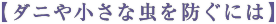 【ダニや小さな虫を防ぐには】