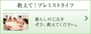 教えて！プレミストライフ 暮らしの工夫をぜひ、教えてください。