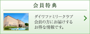 会員特典 ダイワファミリークラブ 会員の方にお届け するお得な情報です。