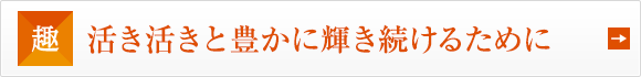 活き活きと豊かに輝き続けるために