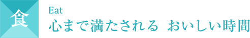 食 Eat 心まで満たされる おいしい時間