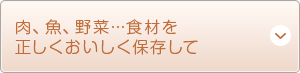 肉、魚、野菜…食材を正しくおいしく保存して