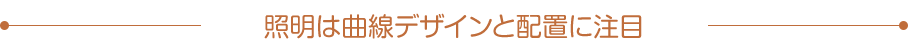 照明は曲線デザインと配置に注目