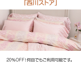 「西川ストア」 20%OFF!何回でもご利用可能です。