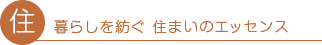 住 暮らしを紡ぐ 住まいのエッセンス