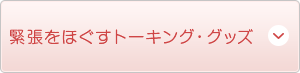 緊張をほぐすトーキング・グッズ