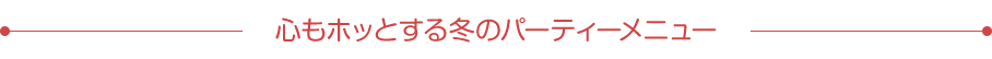 心もホッとする冬のパーティーメニュー