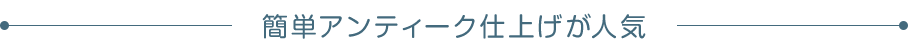 簡単アンティーク仕上げが人気