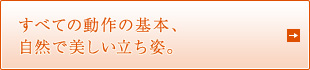 すべての動作の基本、自然で美しい立ち姿。