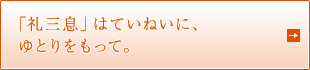 「礼三息」はていねいに、ゆとりをもって。