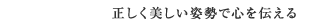 正しく美しい姿勢で心を伝える