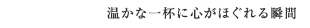 温かな一杯に心がほぐれる瞬間