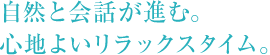 自然と会話が進む。心地よいリラックスタイム。