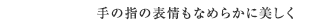 手の指の表情もなめらかに美しく