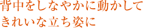 背中をしなやかに動かして きれいな立ち姿に