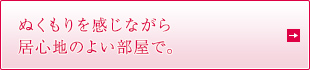 ぬくもりを感じながら居心地のよい部屋で。