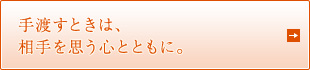 手渡すときは、 相手を思う心とともに。