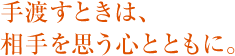 手渡すときは、 相手を思う心とともに。