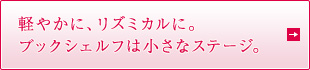 軽やかに、リズミカルに。ブックシェルフは小さなステージ。