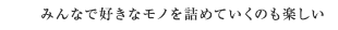みんなで好きなモノを詰めていくのも楽しい