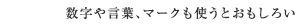 数字や言葉、マークも使うとおもしろい