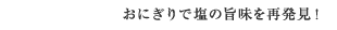 おにぎりで塩の旨味を再発見！