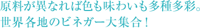 原料が異なれば色も味わいも多種多彩。世界各地のビネガー大集合！